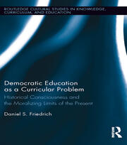 Democratic Education as a Curricular Problem: Historical Consciousness and the Moralizing Limits of the Present book cover