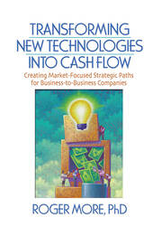 Transforming New Technologies into Cash Flow: Creating Market-Focused Strategic Paths for Business-to-Business Companies book cover