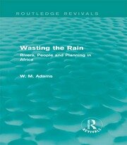 Wasting the Rain (Routledge Revivals): Rivers, People and Planning in Africa book cover