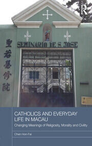 Catholics and Everyday Life in Macau: Changing Meanings of Religiosity, Morality and Civility book cover