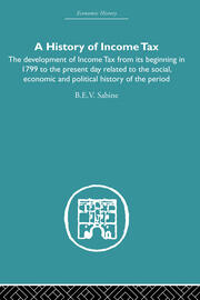 History of Income Tax: the Development of Income Tax from its beginning in 1799 to the present day related to the social, economic and political history of the period book cover