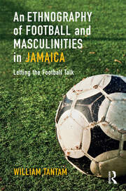 An Ethnography of Football and Masculinities in Jamaica: Letting the Football Talk book cover