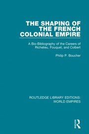 The Shaping of the French Colonial Empire: A Bio-Bibliography of the Careers of Richelieu, Fouquet, and Colbert book cover