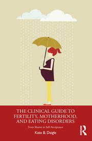 The Clinical Guide to Fertility, Motherhood, and Eating Disorders: From Shame to Self-Acceptance book cover