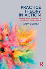Practice Theory in Action: Empirical Studies of Interaction in Innovation and Entrepreneurship book cover