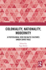 Coloniality, Nationality, Modernity: A Postcolonial View on Baltic Cultures under Soviet Rule book cover