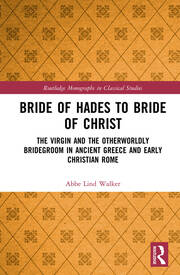 Bride of Hades to Bride of Christ: The Virgin and the Otherworldly Bridegroom in Ancient Greece and Early Christian Rome book cover