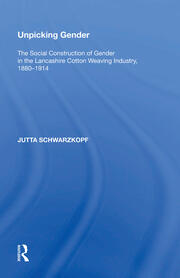 Unpicking Gender: The Social Construction of Gender in the Lancashire Cotton Weaving Industry, 1880-1914 book cover