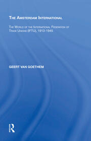 The Amsterdam International: The World of the International Federation of Trade Unions (IFTU), 1913-1945 book cover
