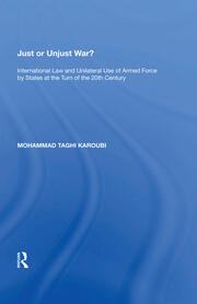 Just or Unjust War?: International Law and Unilateral Use of Armed Force by States at the Turn of the 20th Century book cover