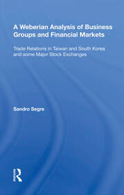 A Weberian Analysis of Business Groups and Financial Markets: Trade Relations in Taiwan and Korea and some Major Stock Exchanges book cover