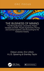 The Business of Mining: The Mining Business, Uncertainty, Project Variables and Risk, Royalty Agreements, Pricing and Contract Systems, and Accounting for the Extractive Industry book cover
