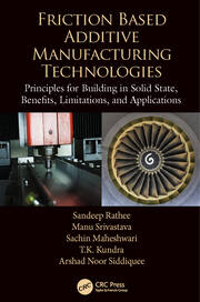 Friction Based Additive Manufacturing Technologies: Principles for Building in Solid State, Benefits, Limitations, and Applications book cover