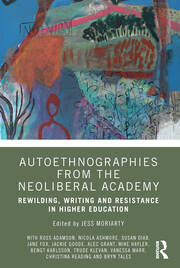 Autoethnographies from the Neoliberal Academy: Rewilding, Writing and Resistance in Higher Education book cover