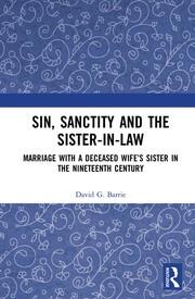 Sin, Sanctity and the Sister-in-Law: Marriage with a Deceased Wife’s Sister in the Nineteenth Century book cover