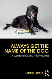 Always Get the Name of the Dog: A Guide to Media Interviewing book cover
