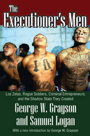 The Executioner's Men: Los Zetas, Rogue Soldiers, Criminal Entrepreneurs, and the Shadow State They Created book cover