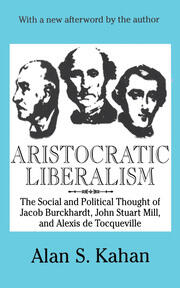 Aristocratic Liberalism: The Social and Political Thought of Jacob Burckhardt, John Stuart Mill, and Alexis De Tocqueville book cover
