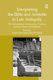 Interpreting the Bible and Aristotle in Late Antiquity: The Alexandrian Commentary Tradition between Rome and Baghdad book cover