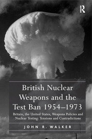 British Nuclear Weapons and the Test Ban 1954–1973: Britain, the United States, Weapons Policies and Nuclear Testing: Tensions and Contradictions book cover