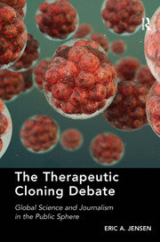 The Therapeutic Cloning Debate: Global Science and Journalism in the Public Sphere book cover