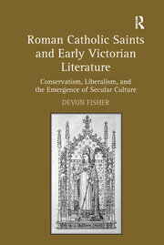 Roman Catholic Saints and Early Victorian Literature: Conservatism, Liberalism, and the Emergence of Secular Culture book cover