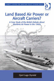 Land Based Air Power or Aircraft Carriers?: A Case Study of the British Debate about Maritime Air Power in the 1960s book cover