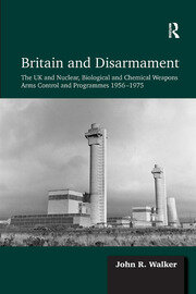 Britain and Disarmament: The UK and Nuclear, Biological and Chemical Weapons Arms Control and Programmes 1956-1975 book cover