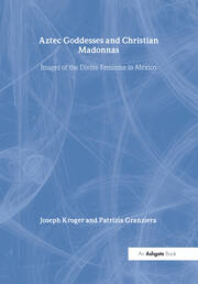 Aztec Goddesses and Christian Madonnas: Images of the Divine Feminine in Mexico book cover