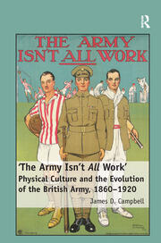 'The Army Isn't All  Work': Physical Culture and the Evolution of the British Army, 1860–1920 book cover