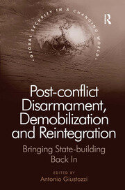 Post-conflict Disarmament, Demobilization and Reintegration: Bringing State-building Back In book cover