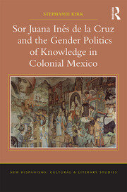 Sor Juana In�de la Cruz and the Gender Politics of Knowledge in Colonial Mexico book cover