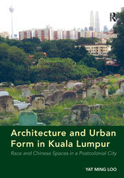 Architecture and Urban Form in Kuala Lumpur: Race and Chinese Spaces in a Postcolonial City book cover