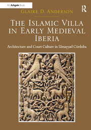 The Islamic Villa in Early Medieval Iberia: Architecture and Court Culture in Umayyad Córdoba book cover