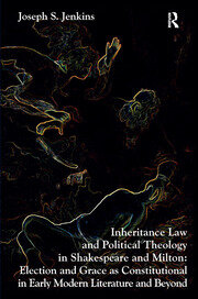 Inheritance Law and Political Theology in Shakespeare and Milton: Election and Grace as Constitutional in Early Modern Literature and Beyond book cover