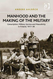 Manhood and the Making of the Military: Conscription, Military Service and Masculinity in Finland, 1917–39 book cover