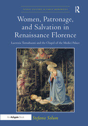 Women, Patronage, and Salvation in Renaissance Florence: Lucrezia Tornabuoni and the Chapel of the Medici Palace book cover
