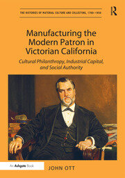 Manufacturing the Modern Patron in Victorian California: Cultural Philanthropy, Industrial Capital, and Social Authority book cover