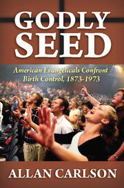 Godly Seed: American Evangelicals Confront Birth Control, 1873-1973 book cover