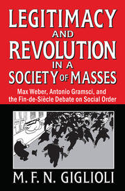 Legitimacy and Revolution in a Society of Masses: Max Weber, Antonio Gramsci, and the Fin-de-Sicle Debate on Social Order book cover