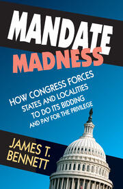 Mandate Madness: How Congress Forces States and Localities to Do its Bidding and Pay for the Privilege book cover