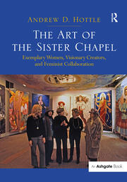 The Art of the Sister Chapel: Exemplary Women, Visionary Creators, and Feminist Collaboration book cover