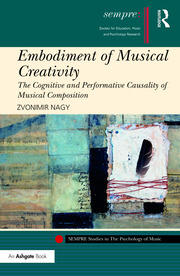 Embodiment of Musical Creativity: The Cognitive and Performative Causality of Musical Composition book cover