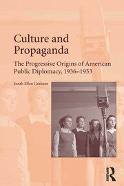 Culture and Propaganda: The Progressive Origins of American Public Diplomacy, 1936-1953 book cover