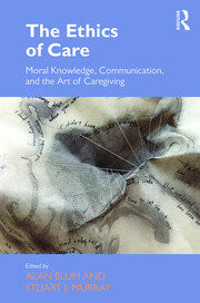 The Ethics of Care: Moral Knowledge, Communication, and the Art of Caregiving book cover