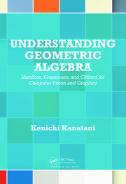 Understanding Geometric Algebra: Hamilton, Grassmann, and Clifford for Computer Vision and Graphics book cover
