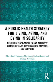 A Public Health Strategy for Living, Aging and Dying in Solidarity: Designing Elder-Centered and Palliative Systems of Care, Environments, Services and Supports book cover