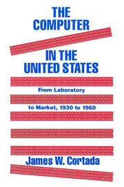 The Computer in the United States: From Laboratory to Market, 1930-60 book cover