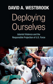 Deploying Ourselves: Islamist Violence, Globalization, and the Responsible Projection of U.S. Force book cover