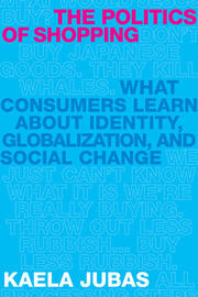 The Politics of Shopping: What Consumers Learn about Identity, Globalization, and Social Change book cover